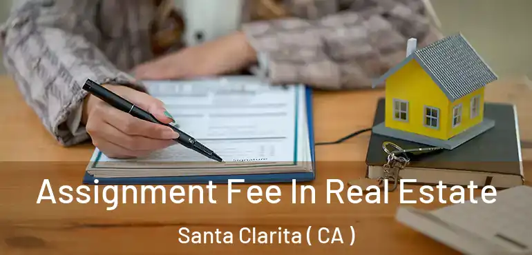  Assignment Fee In Real Estate Santa Clarita ( CA )