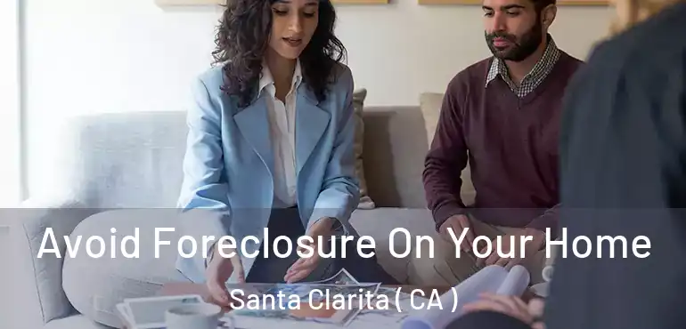  Avoid Foreclosure On Your Home Santa Clarita ( CA )