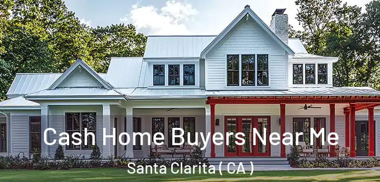  Cash Home Buyers Near Me Santa Clarita ( CA )