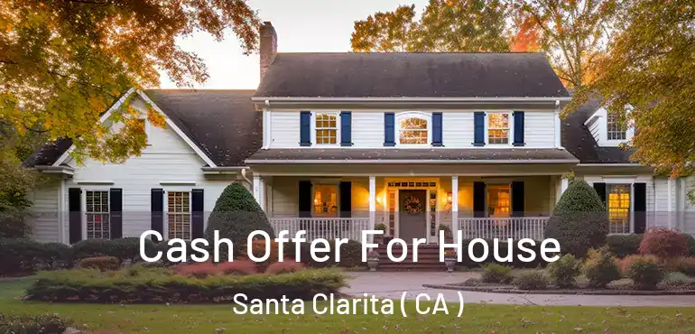  Cash Offer For House Santa Clarita ( CA )