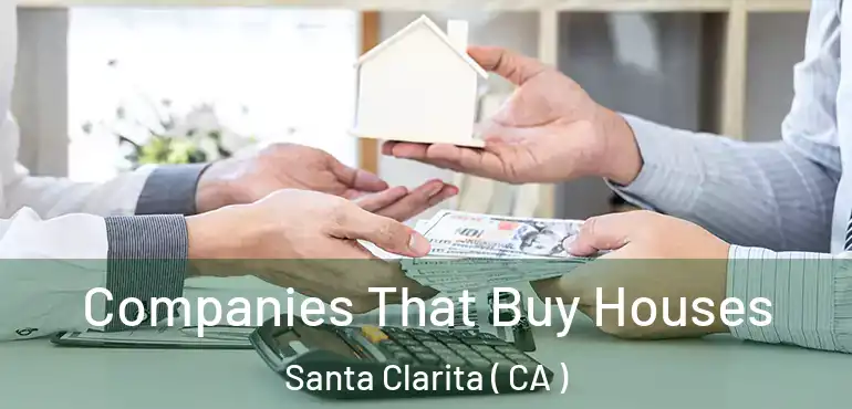  Companies That Buy Houses Santa Clarita ( CA )