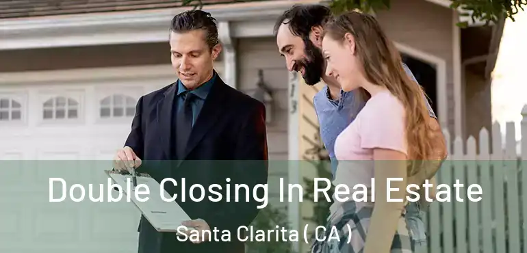  Double Closing In Real Estate Santa Clarita ( CA )