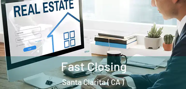  Fast Closing Santa Clarita ( CA )