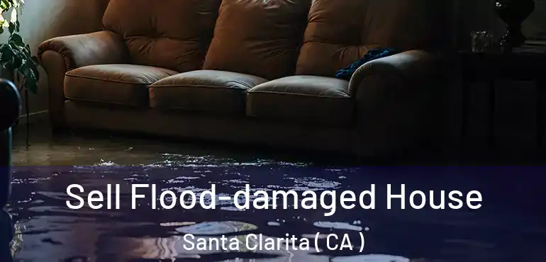  Sell Flood-damaged House Santa Clarita ( CA )