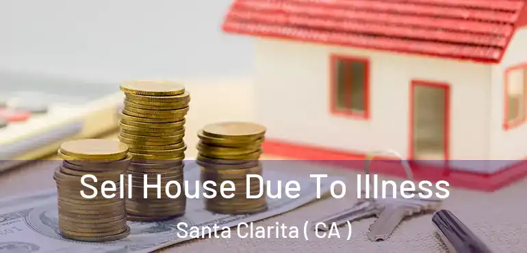  Sell House Due To Illness Santa Clarita ( CA )