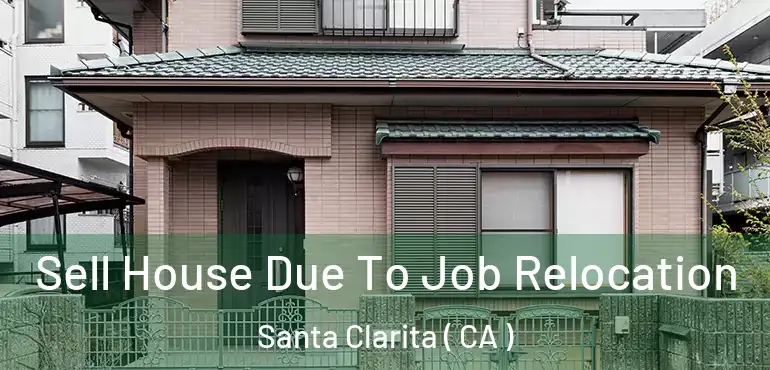  Sell House Due To Job Relocation Santa Clarita ( CA )