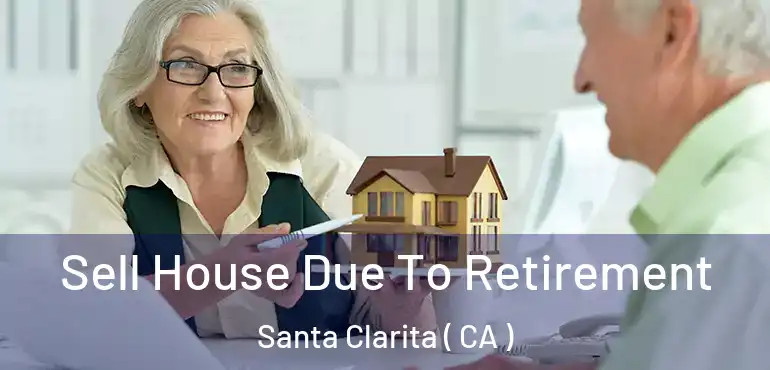 Sell House Due To Retirement Santa Clarita ( CA )