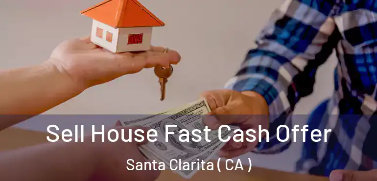  Sell House Fast Cash Offer Santa Clarita ( CA )