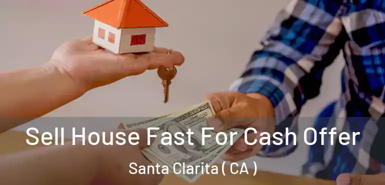  Sell House Fast For Cash Offer Santa Clarita ( CA )