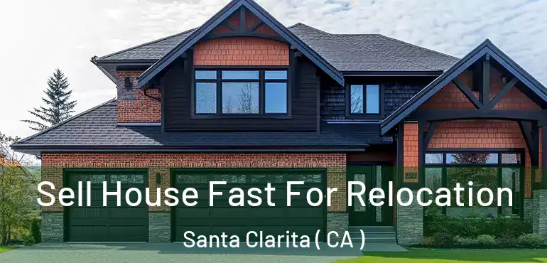  Sell House Fast For Relocation Santa Clarita ( CA )
