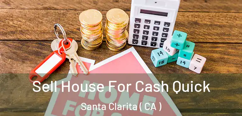 Sell House For Cash Quick Santa Clarita ( CA )