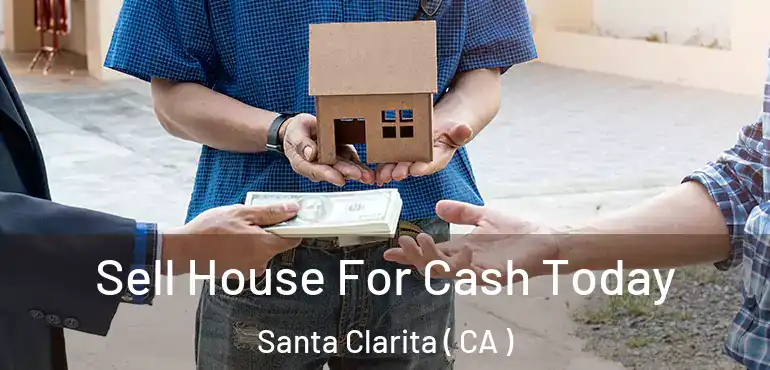  Sell House For Cash Today Santa Clarita ( CA )