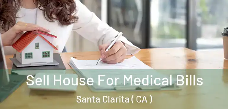  Sell House For Medical Bills Santa Clarita ( CA )