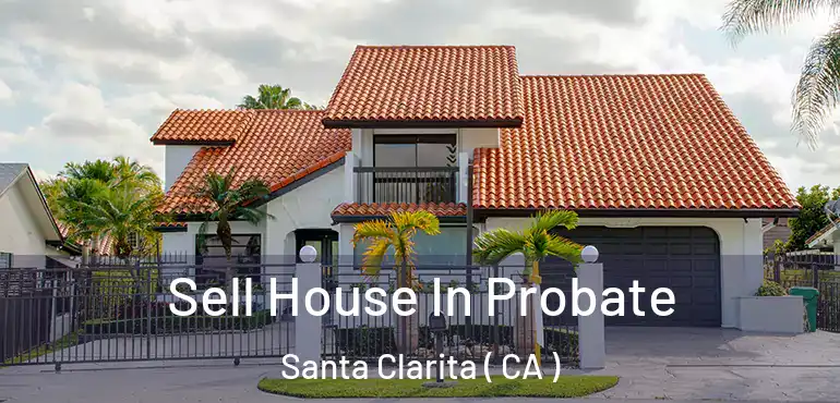  Sell House In Probate Santa Clarita ( CA )