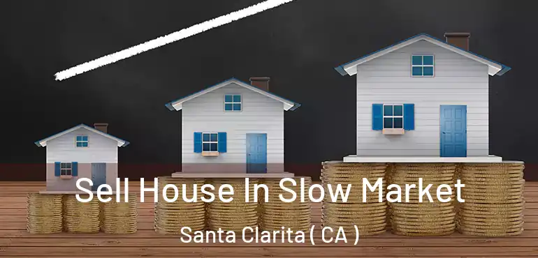  Sell House In Slow Market Santa Clarita ( CA )