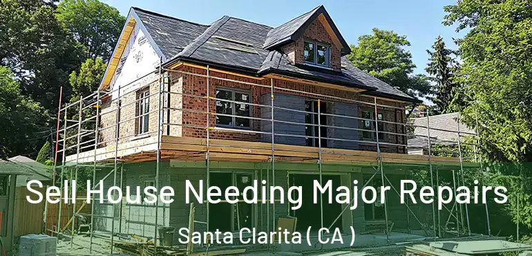  Sell House Needing Major Repairs Santa Clarita ( CA )