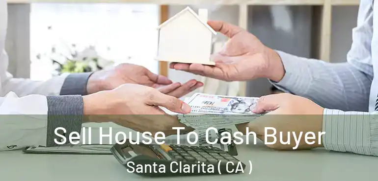  Sell House To Cash Buyer Santa Clarita ( CA )