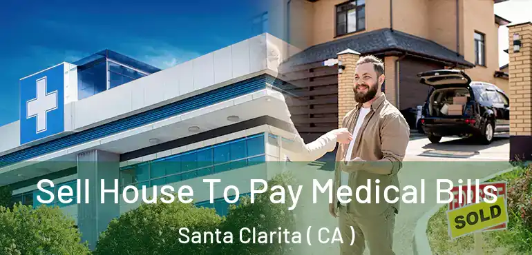  Sell House To Pay Medical Bills Santa Clarita ( CA )