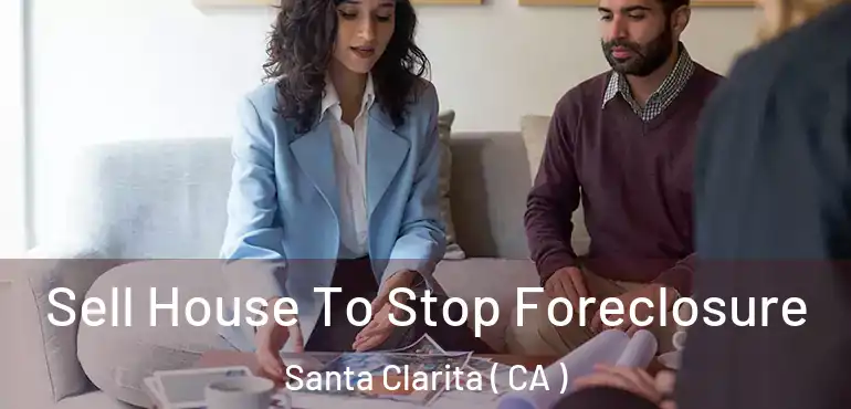  Sell House To Stop Foreclosure Santa Clarita ( CA )