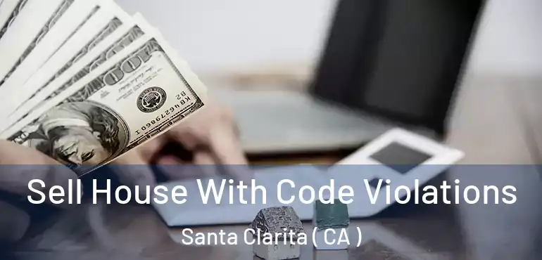  Sell House With Code Violations Santa Clarita ( CA )