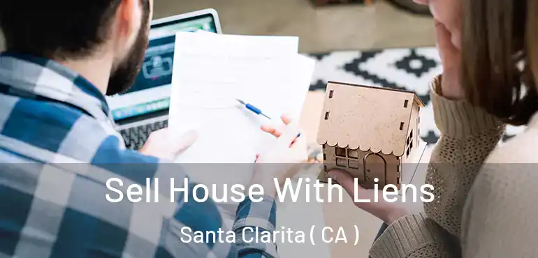  Sell House With Liens Santa Clarita ( CA )