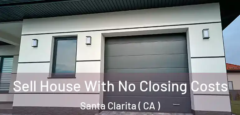  Sell House With No Closing Costs Santa Clarita ( CA )