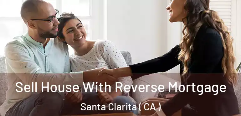  Sell House With Reverse Mortgage Santa Clarita ( CA )