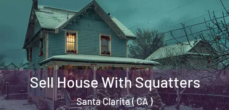  Sell House With Squatters Santa Clarita ( CA )