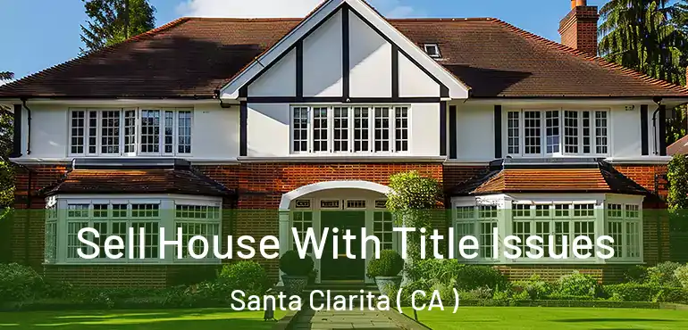  Sell House With Title Issues Santa Clarita ( CA )