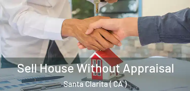  Sell House Without Appraisal Santa Clarita ( CA )
