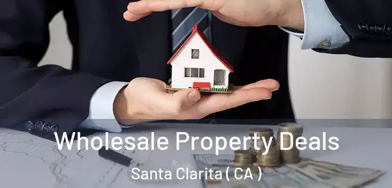  Wholesale Property Deals Santa Clarita ( CA )